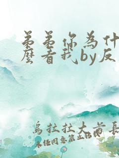 弟弟你为什么这么看我by反骨小狗免费阅读