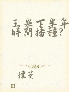 玉米下半年什么时间播种?