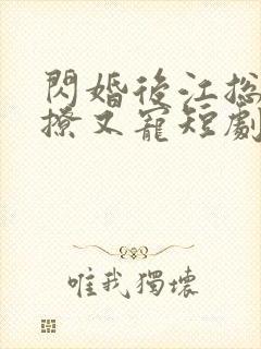 闪婚后江总他又撩又宠短剧