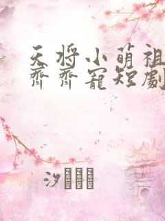 天将小萌祖全家齐齐宠短剧