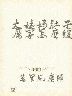 大姨妈肚子疼的厉害怎么缓解