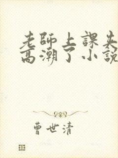 老师上课夹震蛋高潮了小说