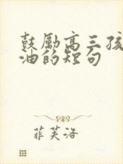 鼓励高三孩子加油的短句