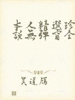 本人精选珍藏小说无弹窗全文阅读