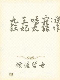 九王嗜宠:逆天狂妃太能作小说