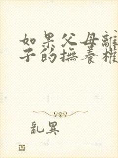 如果父母离婚孩子的抚养权归谁