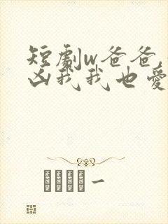 短剧w爸爸,你凶我我也爱你》
