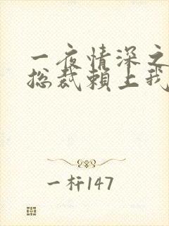 一夜情深之高冷总裁赖上我短剧