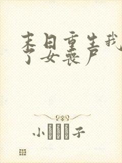 末日重生我变成了女丧尸
