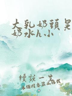 大乳奶头晃着喷奶水h小
