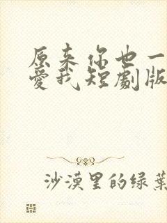 原来你也一直深爱我短剧版
