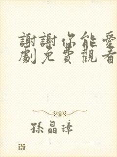 谢谢你能爱我短剧免费观看