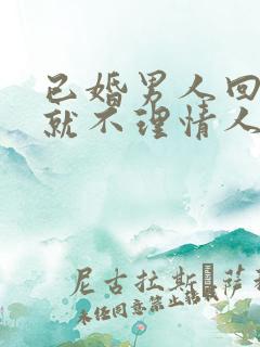 已婚男人回家后就不理情人了