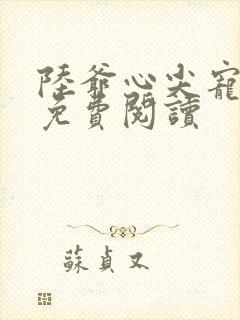 陆爷心尖宠全文免费阅读