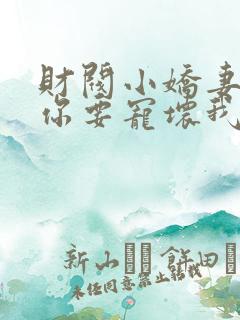 财阀小娇妻:叔你要宠坏我了