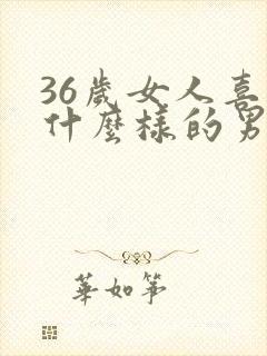 36岁女人喜欢什么样的男人