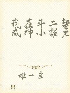 我在斗二帮祖宗成神小说免费阅读