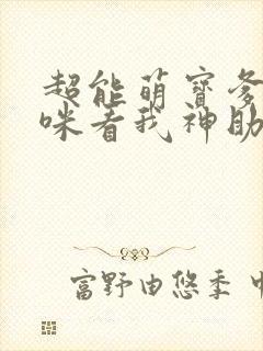 超能萌宝爹地妈咪看我神助攻下载