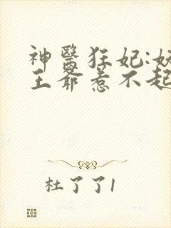 神医狂妃:妖孽王爷惹不起