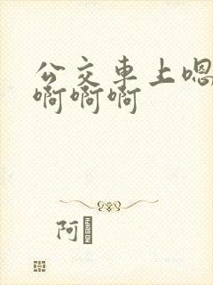 公交车上嗯嗯嗯啊啊啊