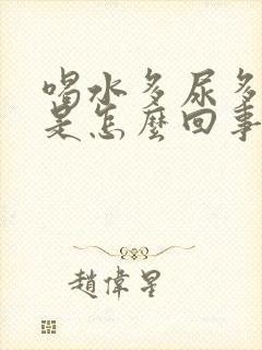 喝水多尿多口干是怎么回事