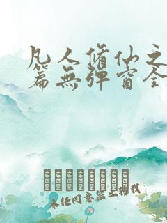 凡人修仙之仙界篇无弹窗全文免费阅读