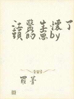 江医生怀了他对头的崽by