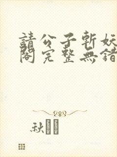 请公子斩妖笔趣阁完整无错版