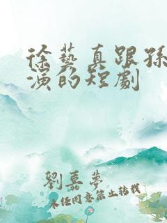 徐艺真跟孙越主演的短剧