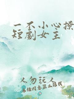 一不小心撩错人短剧女主