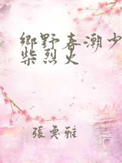乡野春潮少妇干柴烈火