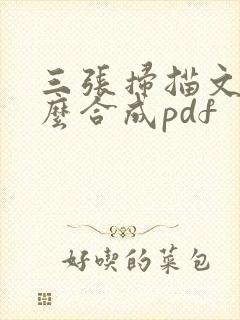 三张扫描文件怎么合成pdf