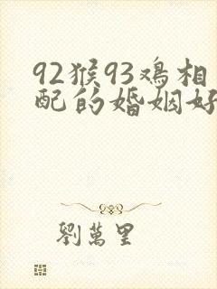 92猴93鸡相配的婚姻好吗