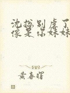 沈总别虐了她好像是你妹妹短剧免费