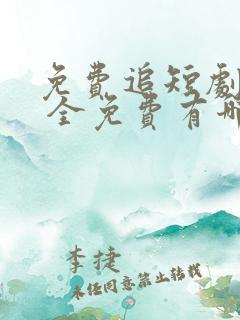 免费追短剧软件 全免费有哪些