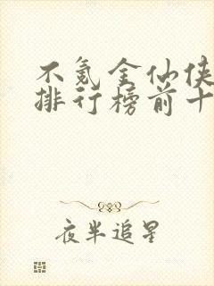 不氪金仙侠手游排行榜前十名