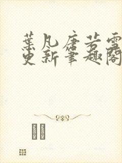 叶凡唐若雪最新更新笔趣阁
