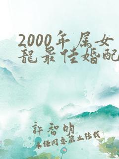 2000年属女龙最佳婚配属相