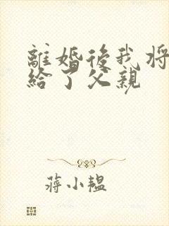 离婚后我将自己给了父亲