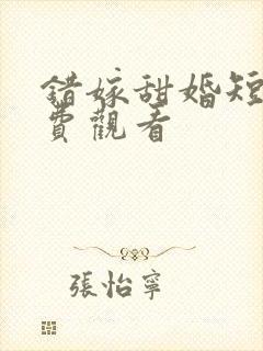 错嫁甜婚短剧免费观看
