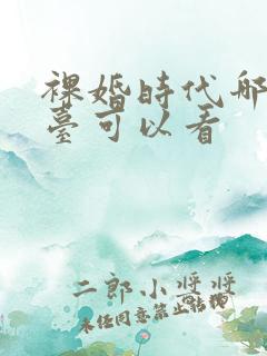 裸婚时代哪个平台可以看