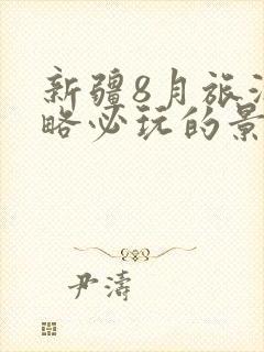 新疆8月旅游攻略必玩的景点