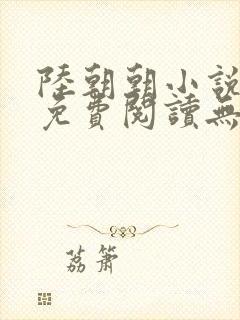 陆朝朝小说全文免费阅读无弹窗