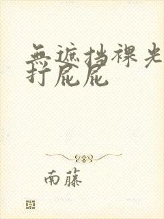 无遮挡裸光屁股打屁屁