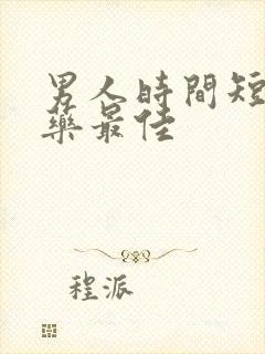 男人时间短吃啥药最佳