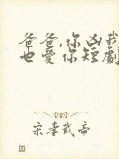 爸爸,你凶我我也爱你短剧资源