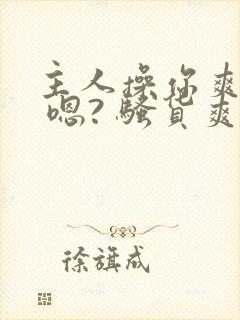 主人操你爽不爽 嗯? 骚货爽不爽 操死你