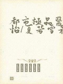 都市极品医神孙怡/夏若雪最新章节列表