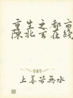 重生之都市修仙陈北玄在线阅读