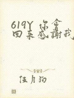 619Y 你会回来感谢我的